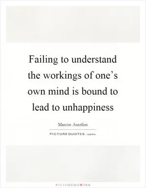 Failing to understand the workings of one’s own mind is bound to lead to unhappiness Picture Quote #1