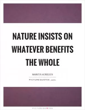 Nature insists on whatever benefits the whole Picture Quote #1