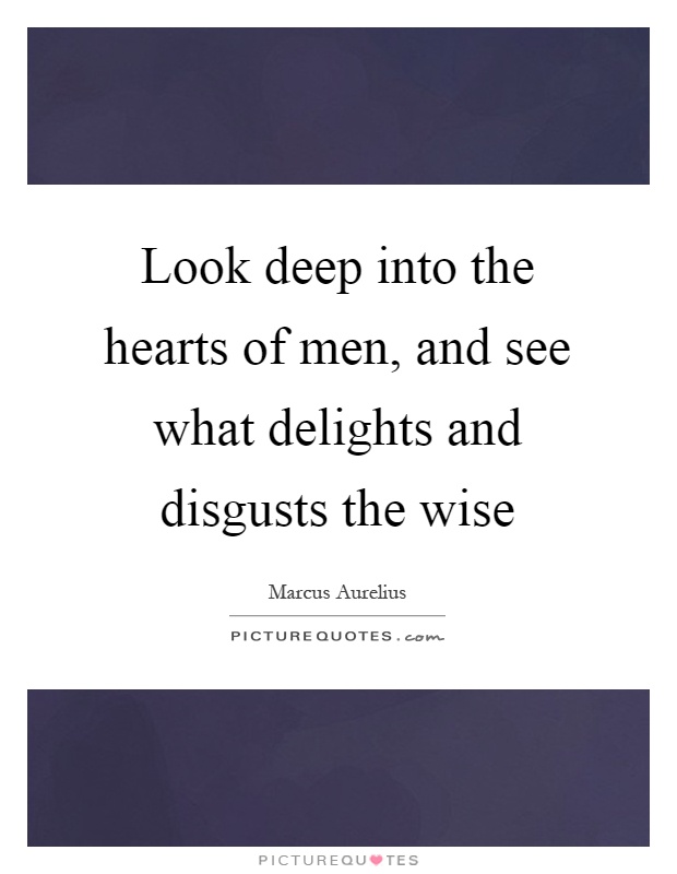 Look deep into the hearts of men, and see what delights and disgusts the wise Picture Quote #1