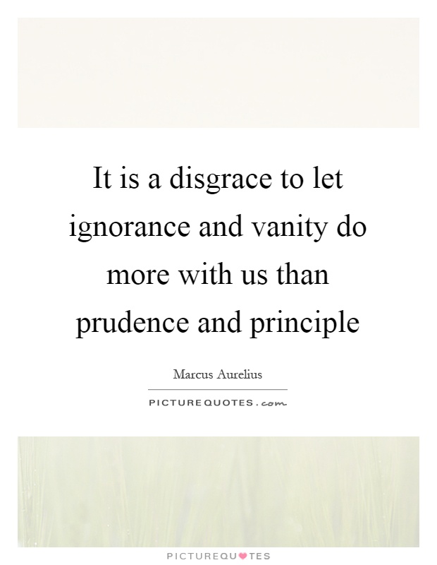 It is a disgrace to let ignorance and vanity do more with us than prudence and principle Picture Quote #1