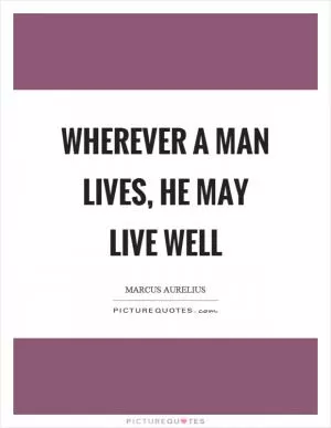 Wherever a man lives, he may live well Picture Quote #1