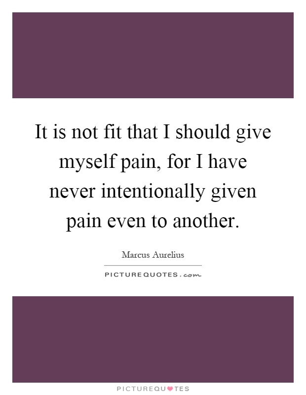 It is not fit that I should give myself pain, for I have never intentionally given pain even to another Picture Quote #1