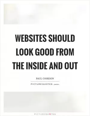 Websites should look good from the inside and out Picture Quote #1