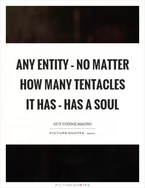 Any entity – no matter how many tentacles it has – has a soul Picture Quote #1