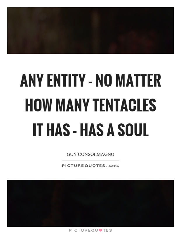 Any entity – no matter how many tentacles it has – has a soul Picture Quote #1