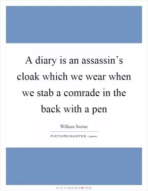 A diary is an assassin’s cloak which we wear when we stab a comrade in the back with a pen Picture Quote #1