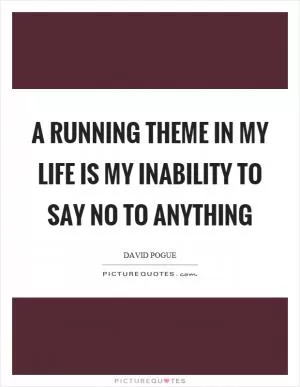 A running theme in my life is my inability to say no to anything Picture Quote #1