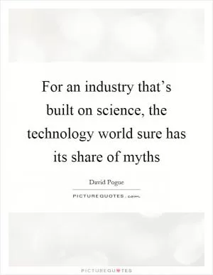 For an industry that’s built on science, the technology world sure has its share of myths Picture Quote #1