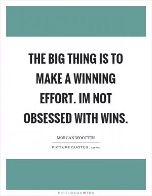 The big thing is to make a winning effort. Im not obsessed with wins Picture Quote #1