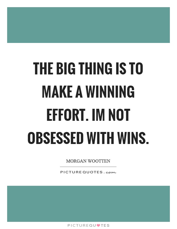 The big thing is to make a winning effort. Im not obsessed with wins Picture Quote #1
