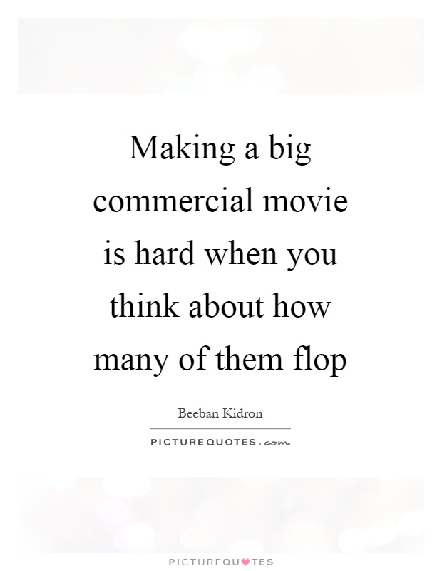 Making a big commercial movie is hard when you think about how many of them flop Picture Quote #1