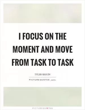 I focus on the moment and move from task to task Picture Quote #1
