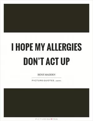 I hope my allergies don’t act up Picture Quote #1