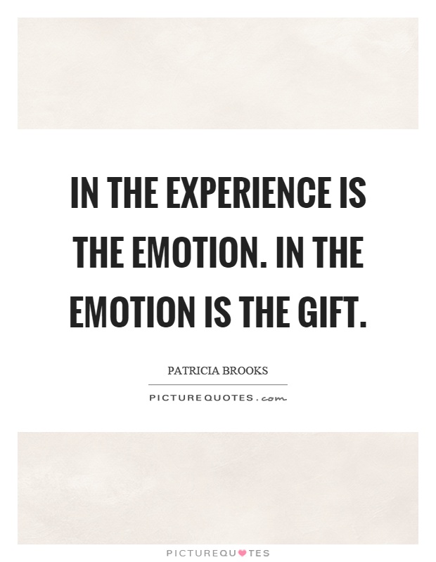 In the experience is the emotion. In the emotion is the gift Picture Quote #1