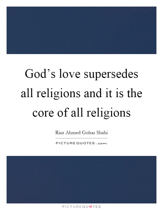 God's love supersedes all religions and it is the core of all religions Picture Quote #1