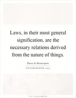 Laws, in their most general signification, are the necessary relations derived from the nature of things Picture Quote #1