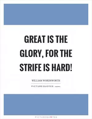 Great is the glory, for the strife is hard! Picture Quote #1