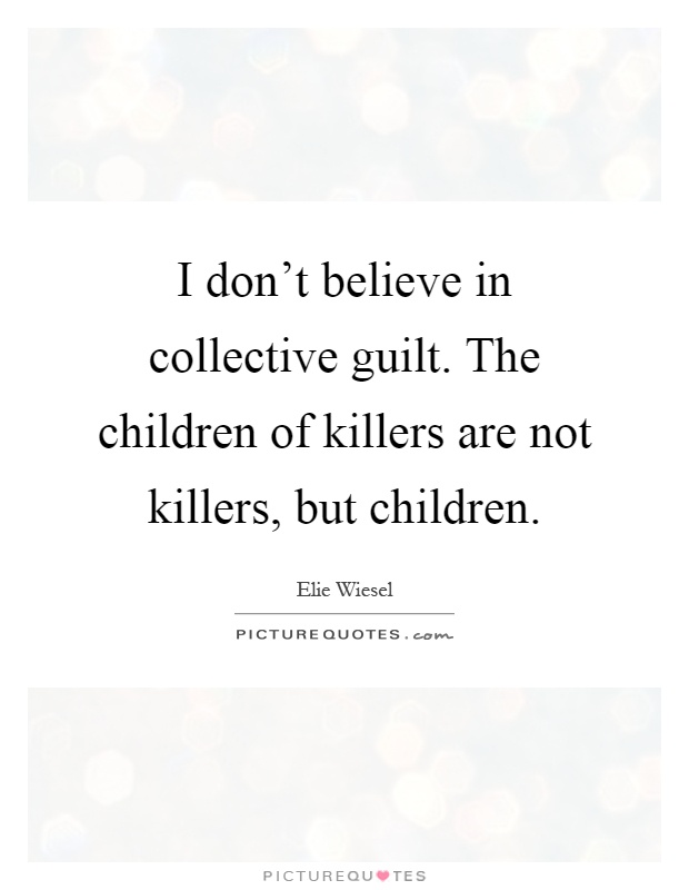 I don't believe in collective guilt. The children of killers are not killers, but children Picture Quote #1