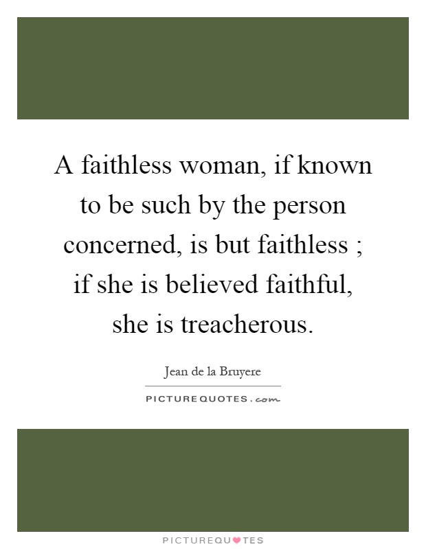 A faithless woman, if known to be such by the person concerned, is but faithless ; if she is believed faithful, she is treacherous Picture Quote #1