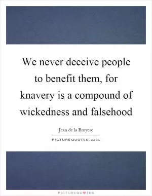 We never deceive people to benefit them, for knavery is a compound of wickedness and falsehood Picture Quote #1