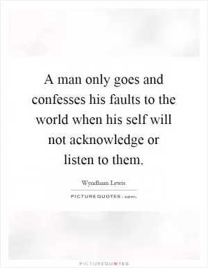 A man only goes and confesses his faults to the world when his self will not acknowledge or listen to them Picture Quote #1