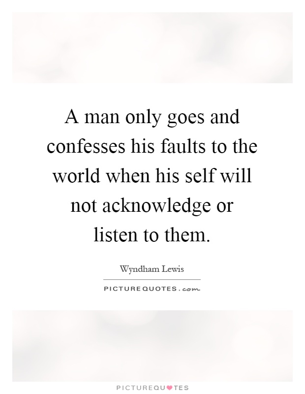 A man only goes and confesses his faults to the world when his self will not acknowledge or listen to them Picture Quote #1