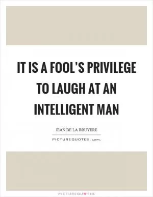 It is a fool’s privilege to laugh at an intelligent man Picture Quote #1