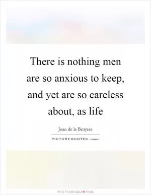 There is nothing men are so anxious to keep, and yet are so careless about, as life Picture Quote #1