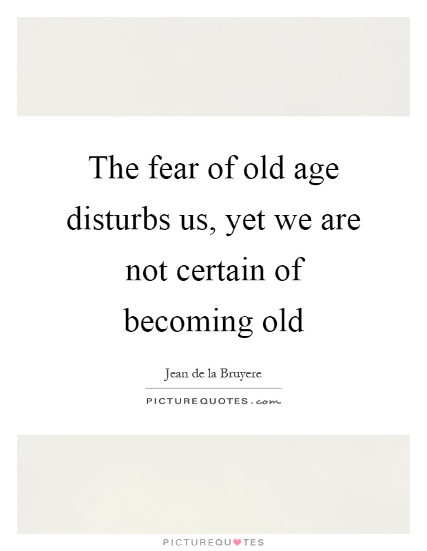 The fear of old age disturbs us, yet we are not certain of becoming old Picture Quote #1