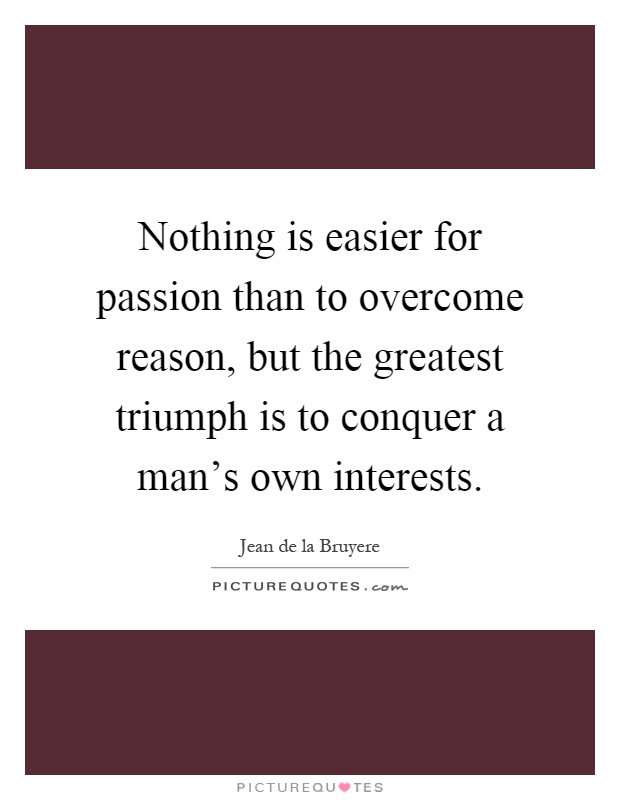 Nothing is easier for passion than to overcome reason, but the greatest triumph is to conquer a man's own interests Picture Quote #1