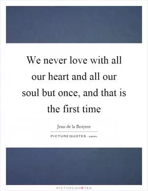 We never love with all our heart and all our soul but once, and that is the first time Picture Quote #1