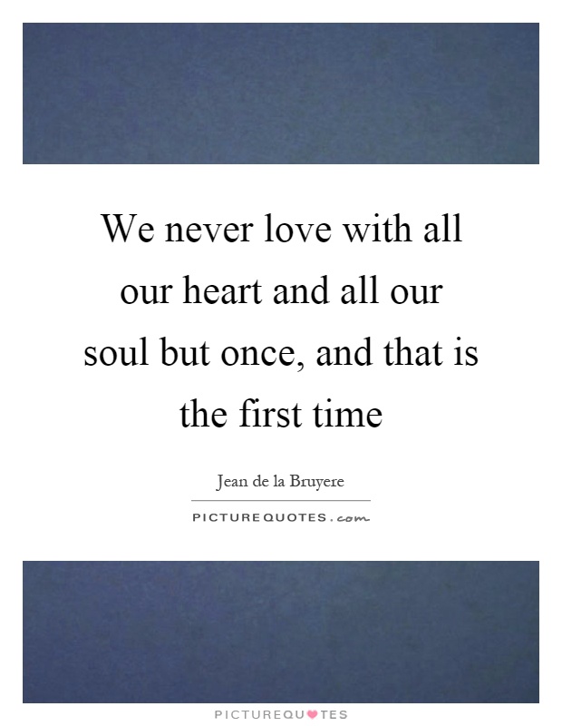 We never love with all our heart and all our soul but once, and that is the first time Picture Quote #1