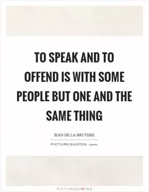 To speak and to offend is with some people but one and the same thing Picture Quote #1