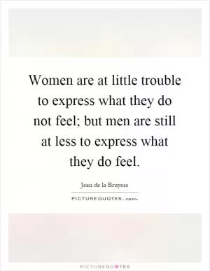 Women are at little trouble to express what they do not feel; but men are still at less to express what they do feel Picture Quote #1