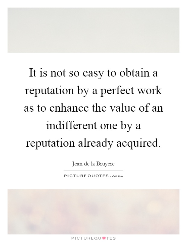 It is not so easy to obtain a reputation by a perfect work as to enhance the value of an indifferent one by a reputation already acquired Picture Quote #1