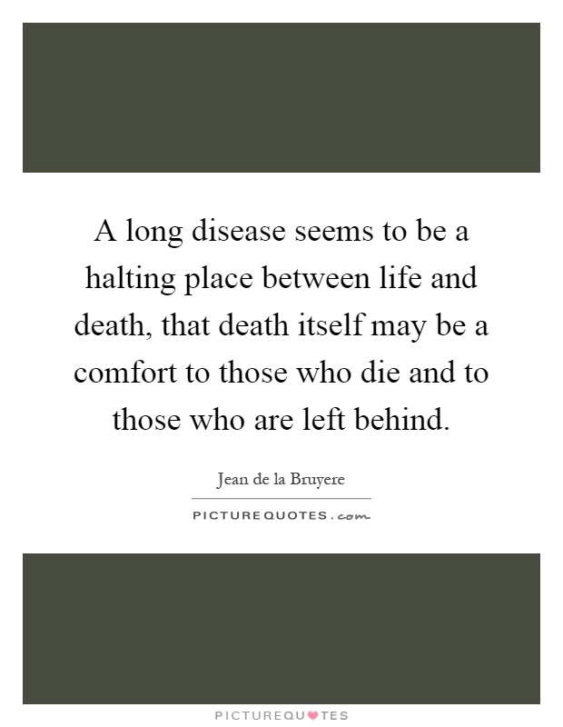 A long disease seems to be a halting place between life and death, that death itself may be a comfort to those who die and to those who are left behind Picture Quote #1