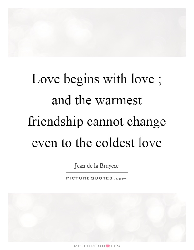 Love begins with love ; and the warmest friendship cannot change even to the coldest love Picture Quote #1
