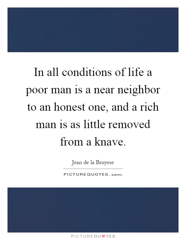 In all conditions of life a poor man is a near neighbor to an honest one, and a rich man is as little removed from a knave Picture Quote #1