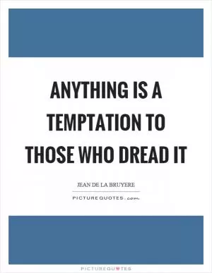 Anything is a temptation to those who dread it Picture Quote #1