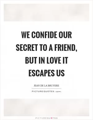 We confide our secret to a friend, but in love it escapes us Picture Quote #1