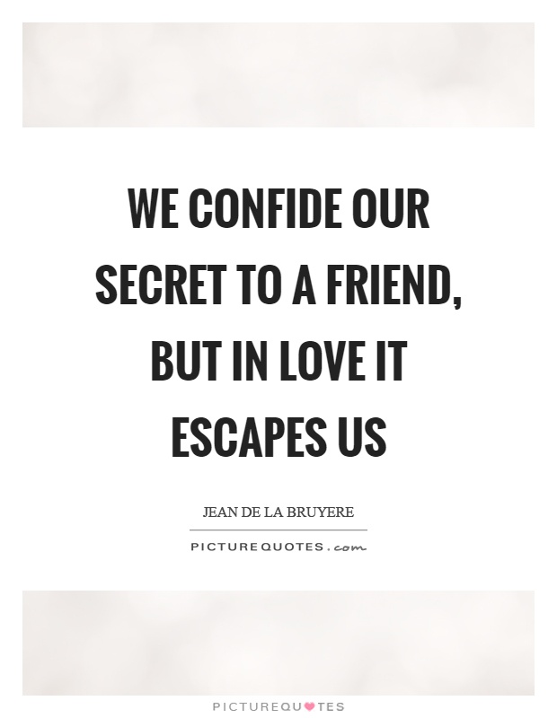We confide our secret to a friend, but in love it escapes us Picture Quote #1