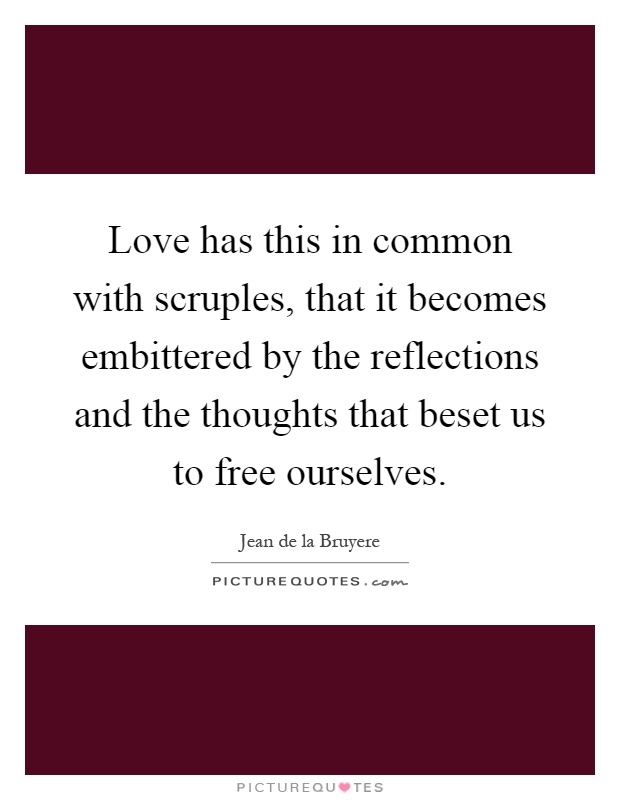 Love has this in common with scruples, that it becomes embittered by the reflections and the thoughts that beset us to free ourselves Picture Quote #1
