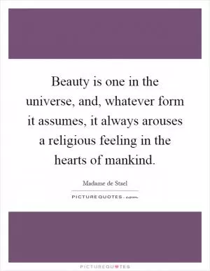 Beauty is one in the universe, and, whatever form it assumes, it always arouses a religious feeling in the hearts of mankind Picture Quote #1
