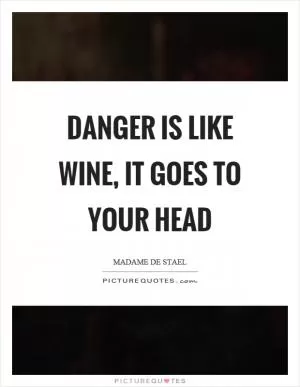 Danger is like wine, it goes to your head Picture Quote #1