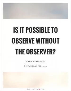 Is it possible to observe without the observer? Picture Quote #1