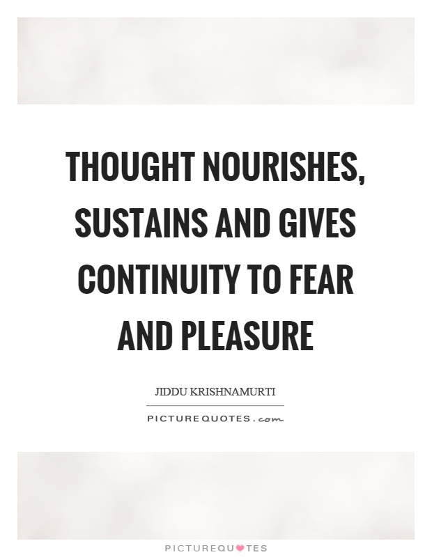 Thought nourishes, sustains and gives continuity to fear and pleasure Picture Quote #1