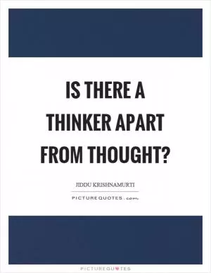 Is there a thinker apart from thought? Picture Quote #1