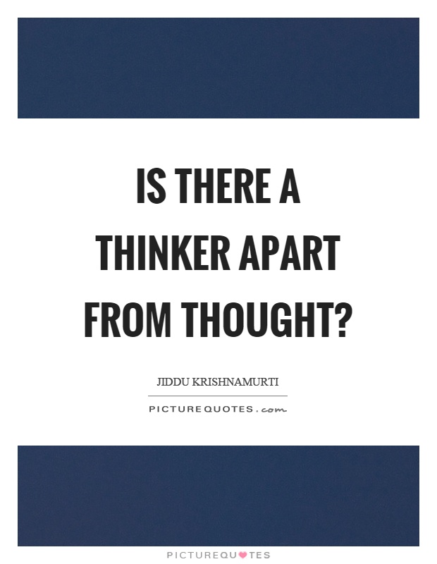 Is there a thinker apart from thought? Picture Quote #1