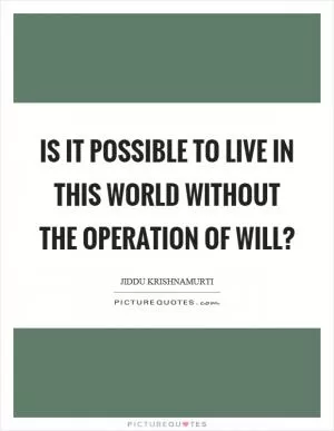 Is it possible to live in this world without the operation of will? Picture Quote #1