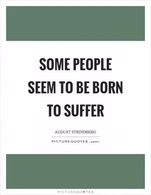 Some people seem to be born to suffer Picture Quote #1